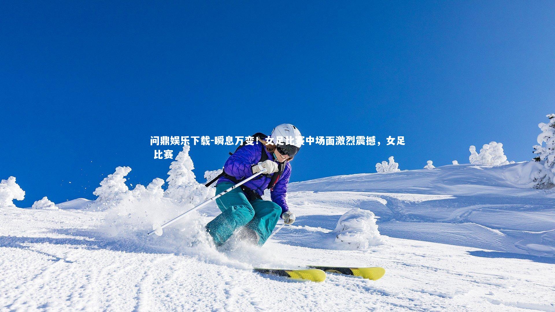 问鼎娱乐下载-瞬息万变!女足比赛中场面激烈震撼,女足 比赛