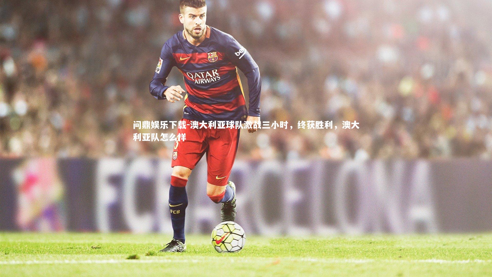 澳大利亚球队激战三小时，终获胜利，澳大利亚队怎么样
