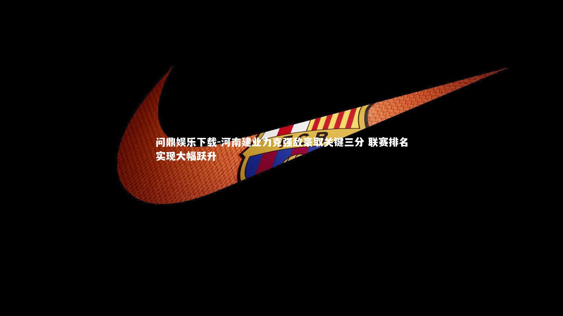 问鼎娱乐下载-河南建业力克强敌豪取关键三分 联赛排名实现大幅跃升