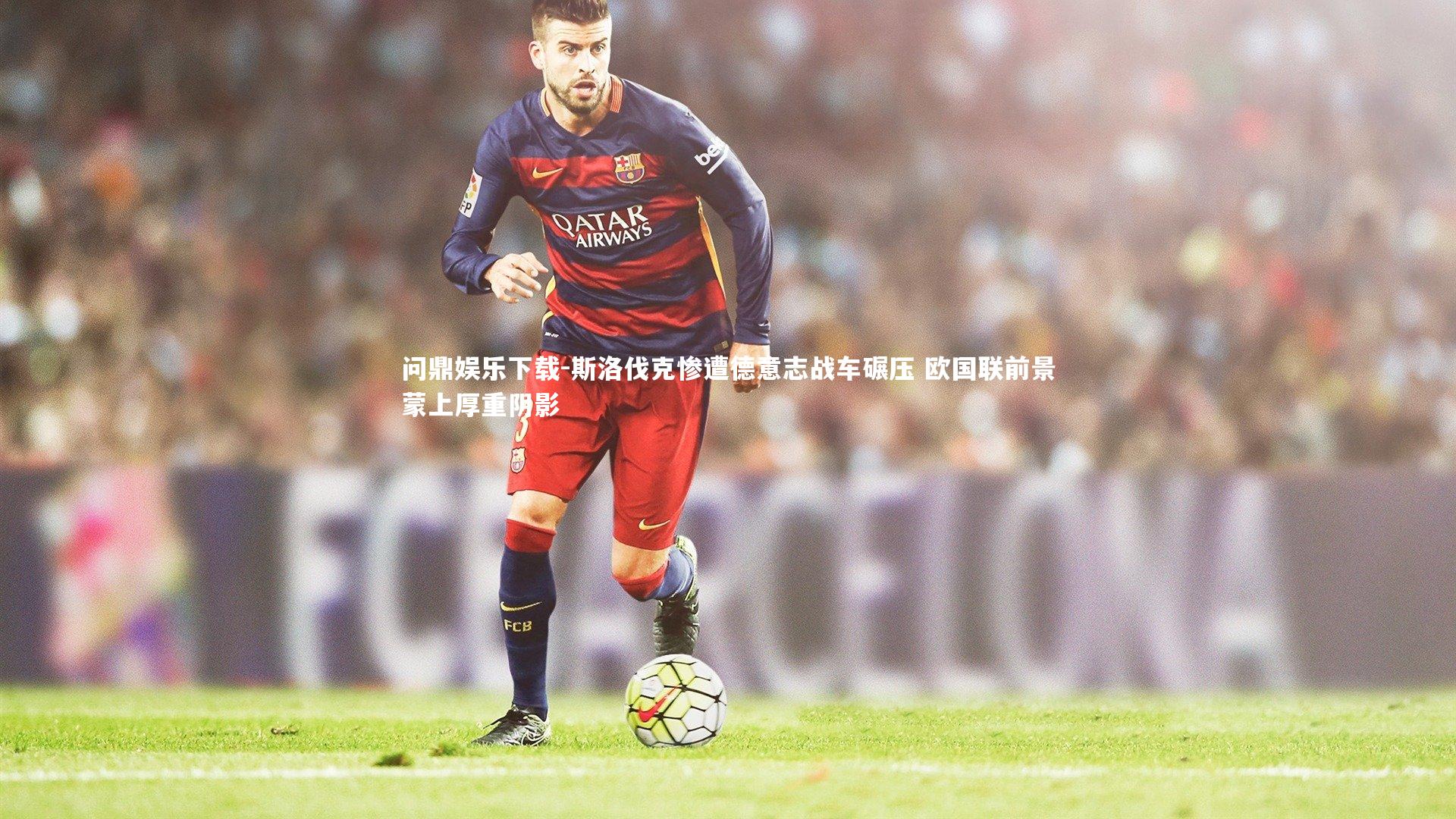 斯洛伐克惨遭德意志战车碾压 欧国联前景蒙上厚重阴影