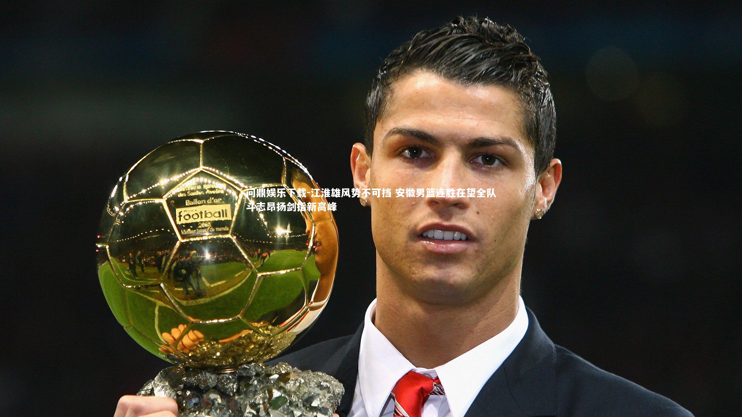 问鼎娱乐下载-江淮雄风势不可挡 安徽男篮连胜在望全队斗志昂扬剑指新高峰