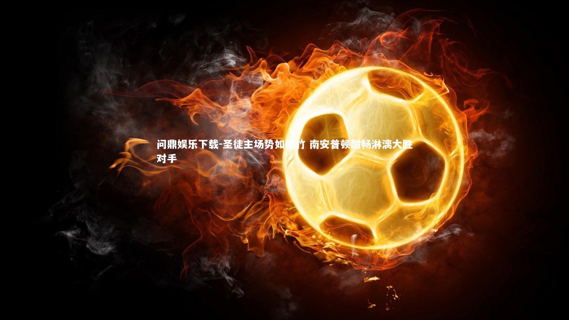 圣徒主场势如破竹 南安普顿酣畅淋漓大胜对手