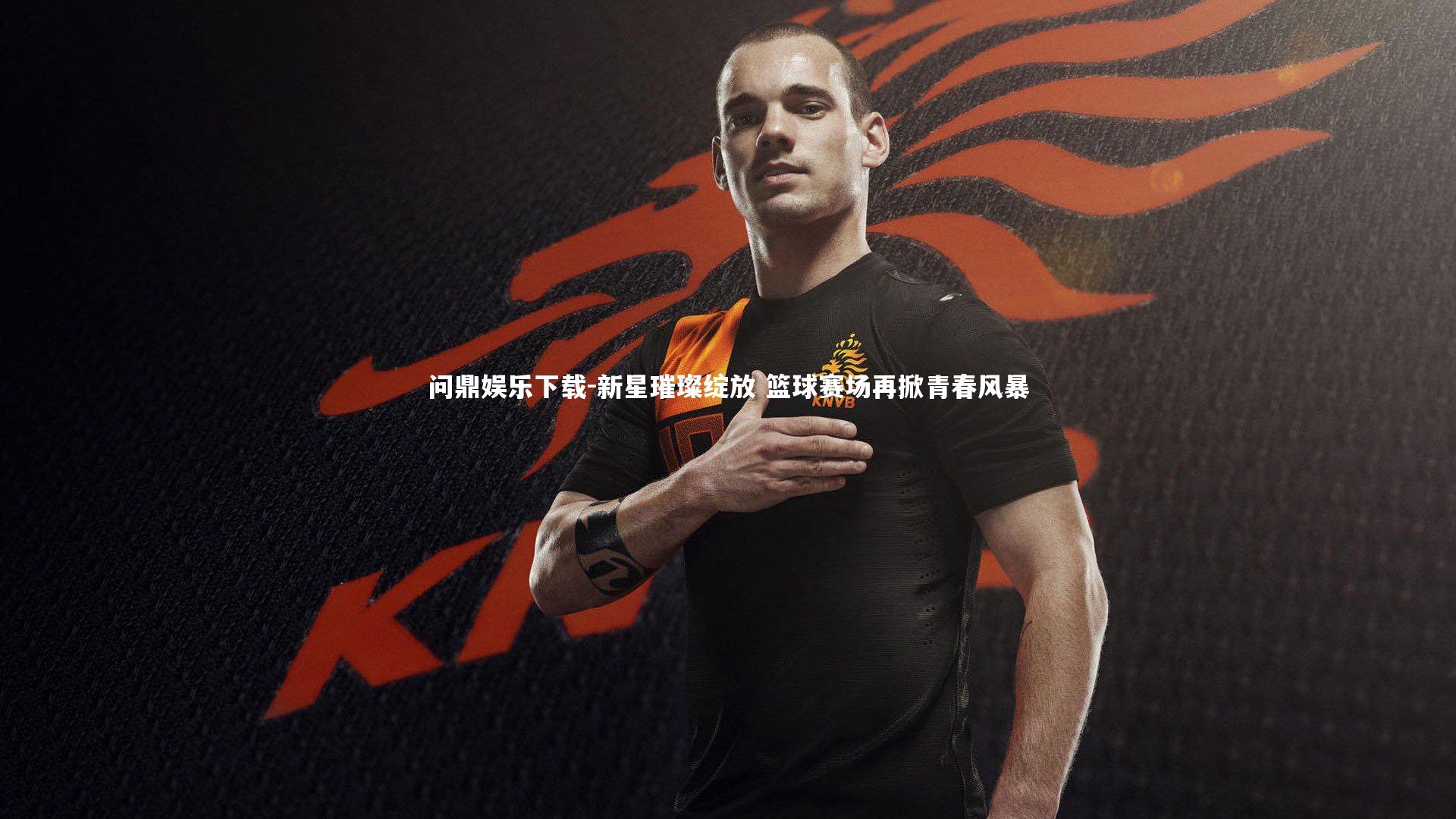 问鼎娱乐下载-新星璀璨绽放 篮球赛场再掀青春风暴