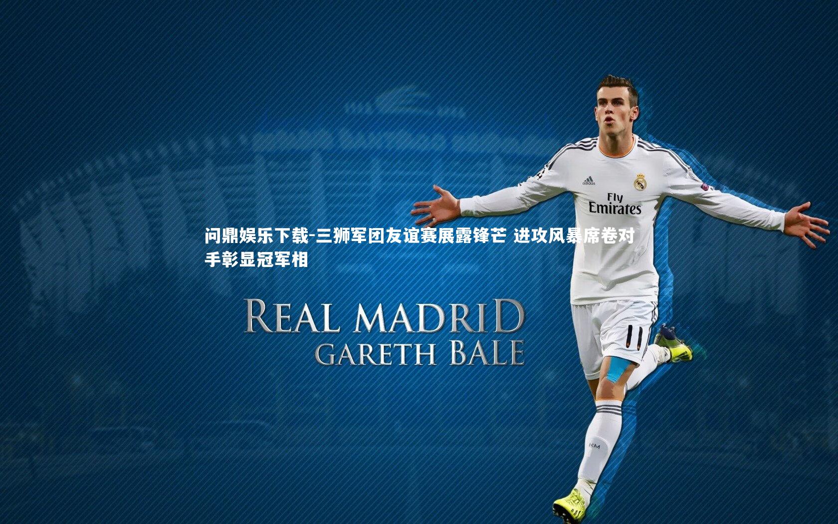 三狮军团友谊赛展露锋芒 进攻风暴席卷对手彰显冠军相