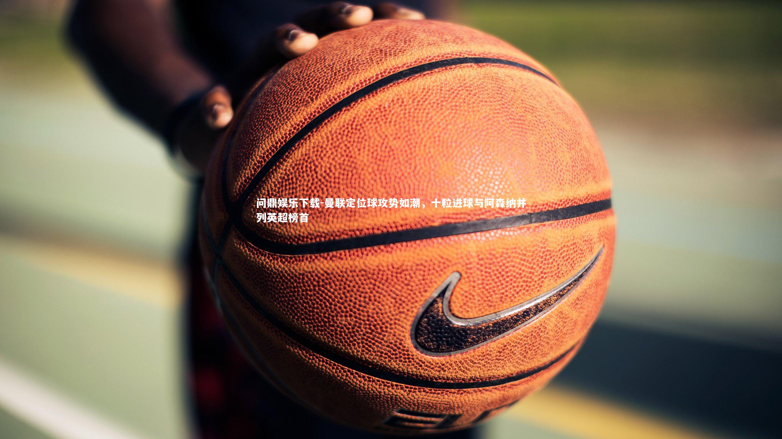 曼联定位球攻势如潮,十粒进球与阿森纳并列英超榜首