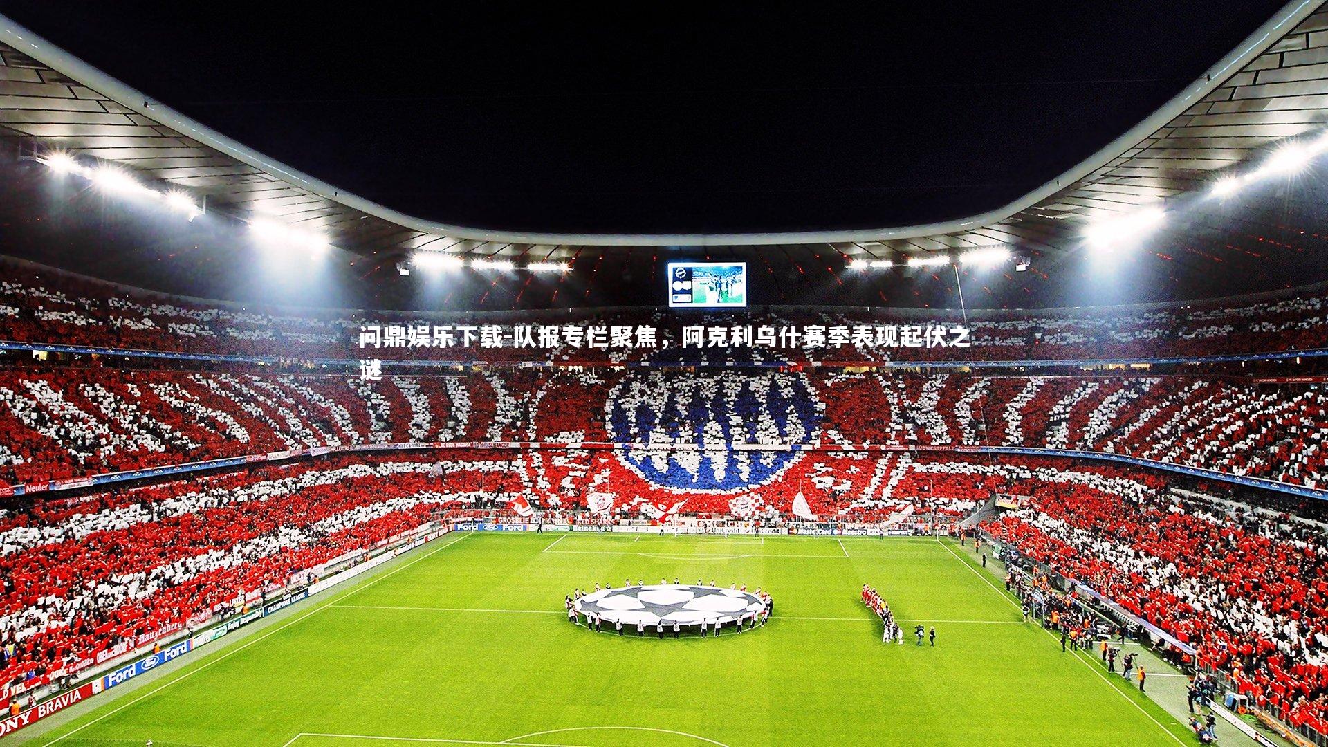 问鼎娱乐下载-队报专栏聚焦，阿克利乌什赛季表现起伏之谜