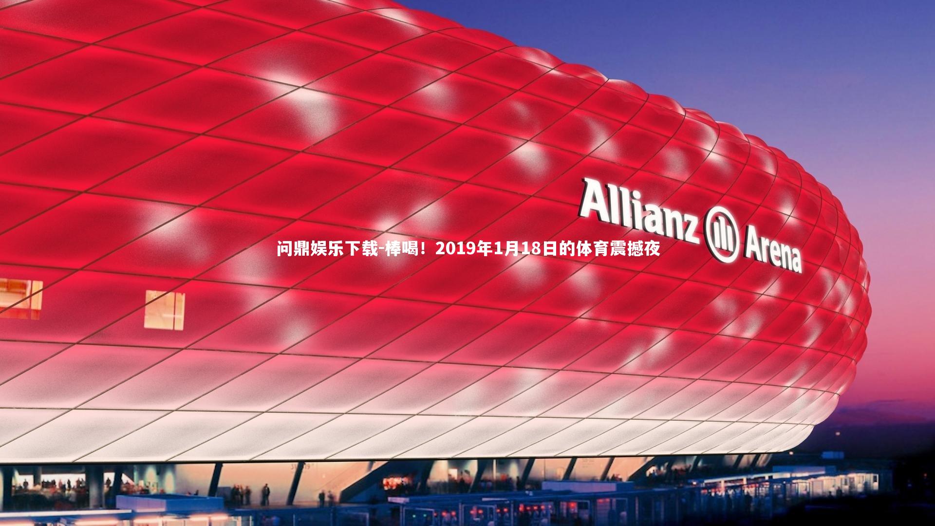 问鼎娱乐下载-棒喝！2019年1月18日的体育震撼夜