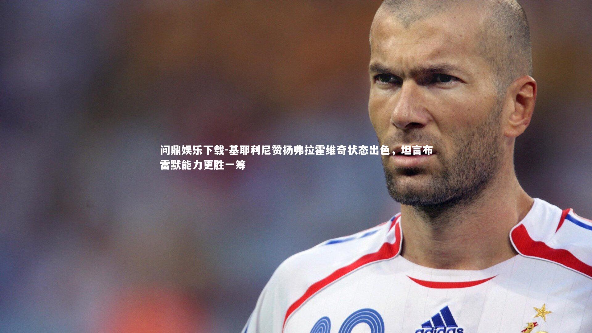 基耶利尼赞扬弗拉霍维奇状态出色，坦言布雷默能力更胜一筹